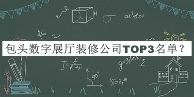 包頭數(shù)字展廳裝修公司TOP3名單宣布，良心推薦