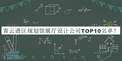 青云譜區(qū)規(guī)劃館展廳設(shè)計(jì)公司TOP10名單推出，值得一看