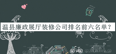溫縣廉政展廳裝修公司排名前六名單推出，值得一看
