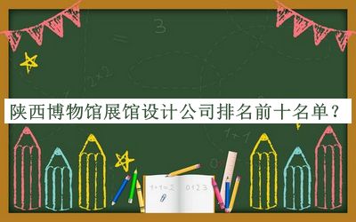 陜西博物館展館設(shè)計(jì)公司排名前十名單公布，趕快收藏
