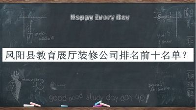 鳳陽(yáng)縣教育展廳裝修公司排名前十名單公布，值得一看