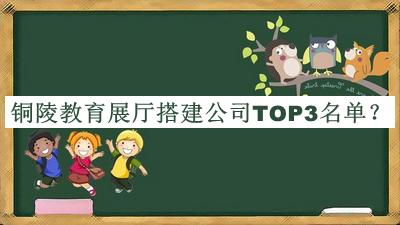 銅陵教育展廳搭建公司TOP3名單推出，良心推薦