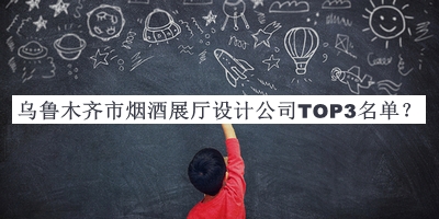 烏魯木齊市煙酒展廳設(shè)計(jì)公司TOP3名單推出，網(wǎng)友推薦