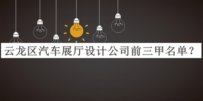 云龍區(qū)汽車展廳設(shè)計公司前三甲名單宣布，值得一看