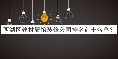 西湖區(qū)建材展館裝修公司排名前十名單公布，趕快收藏