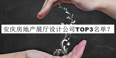 安慶房地產(chǎn)展廳設(shè)計(jì)公司TOP3名單公布，趕快收藏
