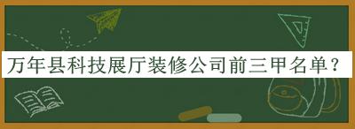 萬年縣科技展廳裝修公司前三甲名單推出，趕快收藏