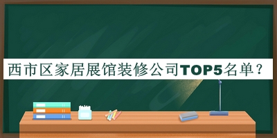 西市區(qū)家居展館裝修公司TOP5名單宣布，閱后既刪