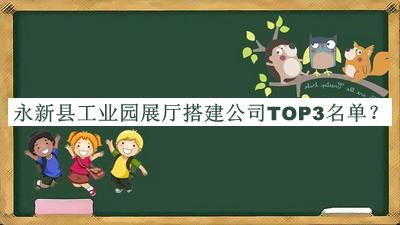 永新縣工業(yè)園展廳搭建公司TOP3名單推出，良心推薦