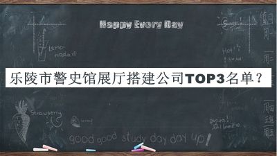 樂陵市警史館展廳搭建公司TOP3名單發(fā)布，閱后既刪