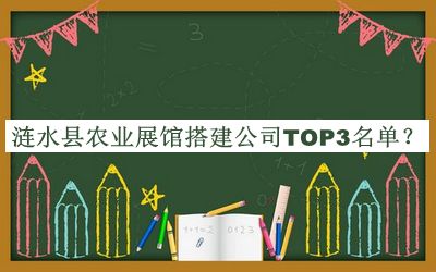漣水縣農(nóng)業(yè)展館搭建公司TOP3名單公開，良心推薦