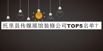 托里縣傳媒展館裝修公司TOP5名單發(fā)布，網(wǎng)友推薦