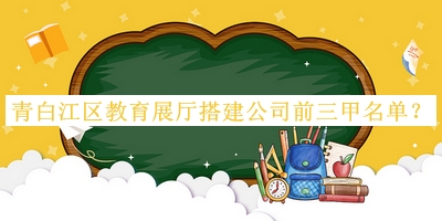 青白江區(qū)教育展廳搭建公司前三甲名單推出，趕快收藏