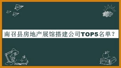 南召縣房地產(chǎn)展館搭建公司TOP5名單宣布，趕快收藏