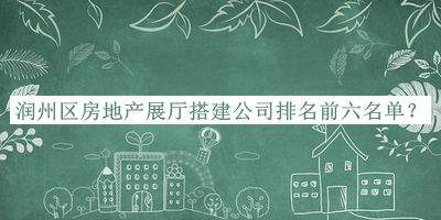 潤州區(qū)房地產(chǎn)展廳搭建公司排名前六名單公布，趕快收藏