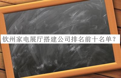 欽州家電展廳搭建公司排名前十名單公布，良心推薦