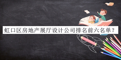 虹口區(qū)房地產(chǎn)展廳設(shè)計公司排名前六名單公布，良心推薦