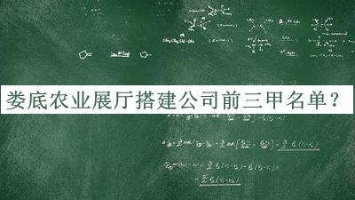 婁底農(nóng)業(yè)展廳搭建公司前三甲名單揭曉，值得一看