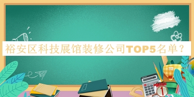 裕安區(qū)科技展館裝修公司TOP5名單揭曉，趕快收藏
