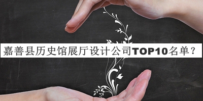 嘉善縣歷史館展廳設(shè)計公司TOP10名單推出，良心推薦