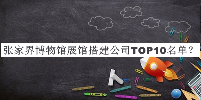 張家界博物館展館搭建公司TOP10名單公開，良心推薦