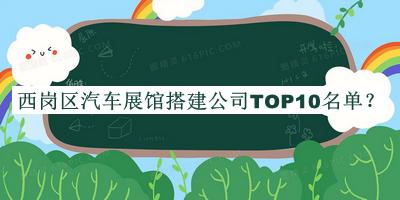 西崗區(qū)汽車展館搭建公司TOP10名單公布，趕快收藏