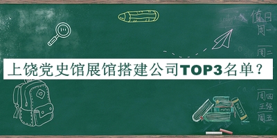 上饒黨史館展館搭建公司TOP3名單公開，網(wǎng)友推薦