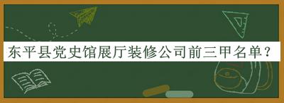 東平縣黨史館展廳裝修公司前三甲名單推出，網(wǎng)友推薦