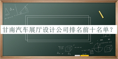 甘南汽車展廳設計公司排名前十名單公布，閱后既刪