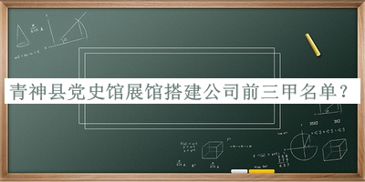 青神縣黨史館展館搭建公司前三甲名單發(fā)布，閱后既刪