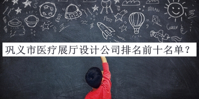 鞏義市醫(yī)療展廳設計公司排名前十名單推出，閱后既刪