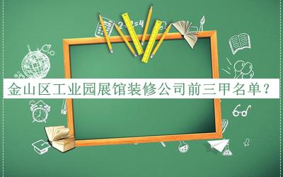 金山區(qū)工業(yè)園展館裝修公司前三甲名單發(fā)布，值得一看