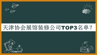 天津協(xié)會展館裝修公司TOP3名單宣布，趕快收藏