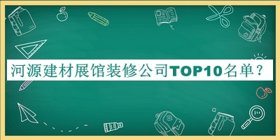 河源建材展館裝修公司TOP10名單發(fā)布，良心推薦