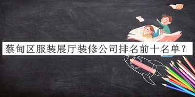 蔡甸區(qū)服裝展廳裝修公司排名前十名單公布，網(wǎng)友推薦
