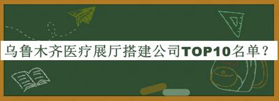 烏魯木齊醫(yī)療展廳搭建公司TOP10名單公開，良心推薦