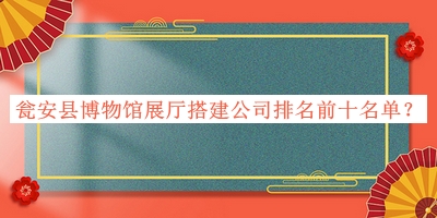 甕安縣博物館展廳搭建公司排名前十名單宣布，閱后既刪
