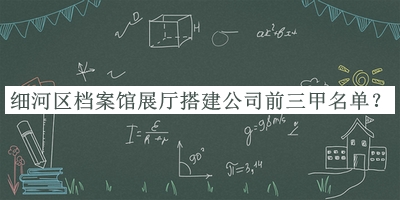 細河區(qū)檔案館展廳搭建公司前三甲名單推出，值得一看
