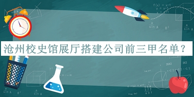 滄州校史館展廳搭建公司前三甲名單揭曉，趕快收藏