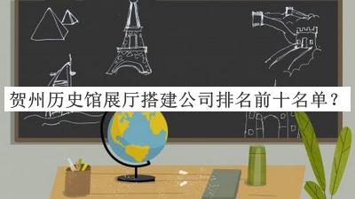賀州歷史館展廳搭建公司排名前十名單宣布，值得一看