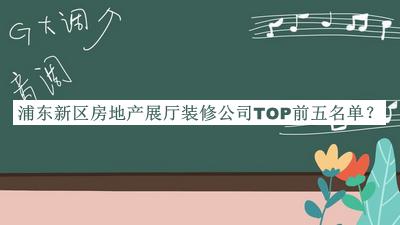 浦東新區(qū)房地產(chǎn)展廳裝修公司TOP前五名單公布，良心推薦