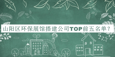 山陽區(qū)環(huán)保展館搭建公司TOP前五名單推出，網(wǎng)友推薦