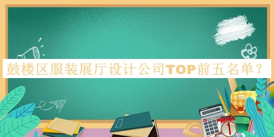 鼓樓區(qū)服裝展廳設(shè)計(jì)公司TOP前五名單公開，網(wǎng)友推薦