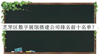 芝罘區(qū)數(shù)字展館搭建公司排名前十名單公開，值得一看