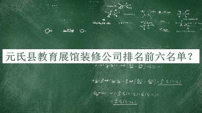 元氏縣教育展館裝修公司排名前六名單發(fā)布，趕快收藏