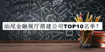 汕尾金融展廳搭建公司TOP10名單發(fā)布，趕快收藏