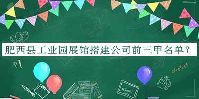 肥西縣工業(yè)園展館搭建公司前三甲名單宣布，值得一看