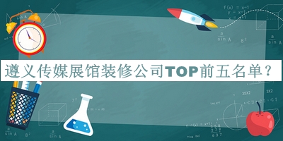 遵義傳媒展館裝修公司TOP前五名單推出，良心推薦