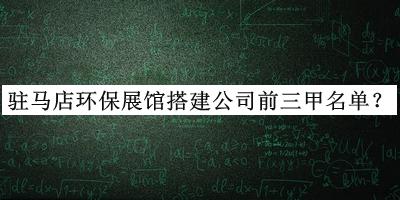 駐馬店環(huán)保展館搭建公司前三甲名單揭曉，值得一看