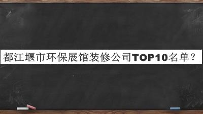 都江堰市環(huán)保展館裝修公司TOP10名單發(fā)布，趕快收藏